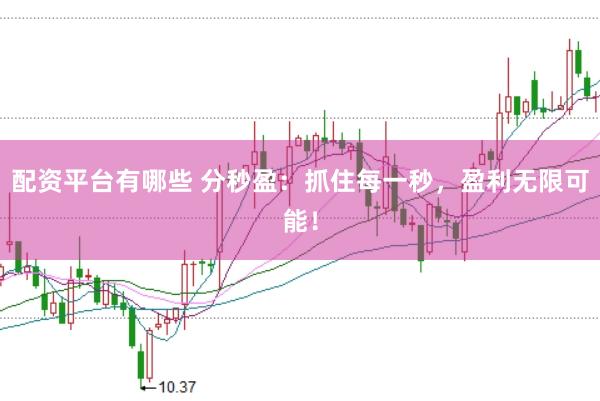 配资平台有哪些 分秒盈：抓住每一秒，盈利无限可能！