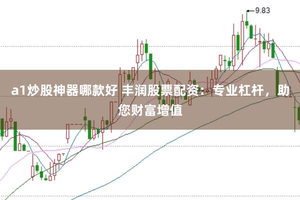 a1炒股神器哪款好 丰润股票配资：专业杠杆，助您财富增值