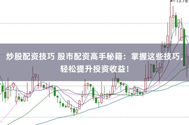 炒股配资技巧 股市配资高手秘籍：掌握这些技巧，轻松提升投资收益！