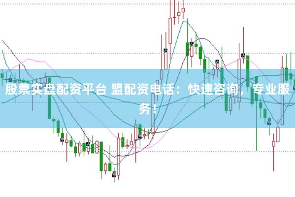股票实盘配资平台 盟配资电话：快速咨询，专业服务！
