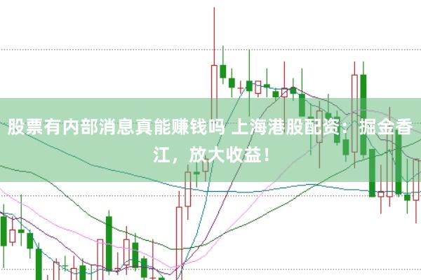 股票有内部消息真能赚钱吗 上海港股配资：掘金香江，放大收益！