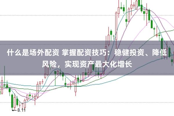 什么是场外配资 掌握配资技巧：稳健投资、降低风险，实现资产最大化增长