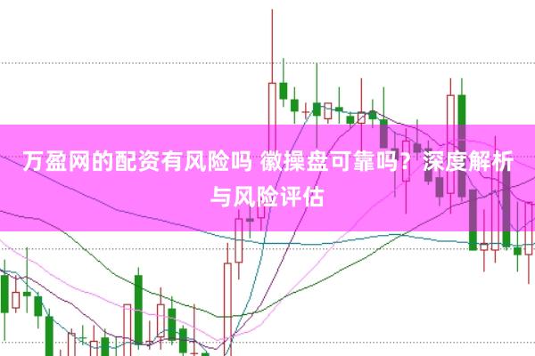万盈网的配资有风险吗 徽操盘可靠吗？深度解析与风险评估