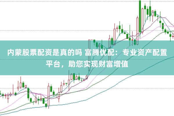 内蒙股票配资是真的吗 富腾优配：专业资产配置平台，助您实现财富增值