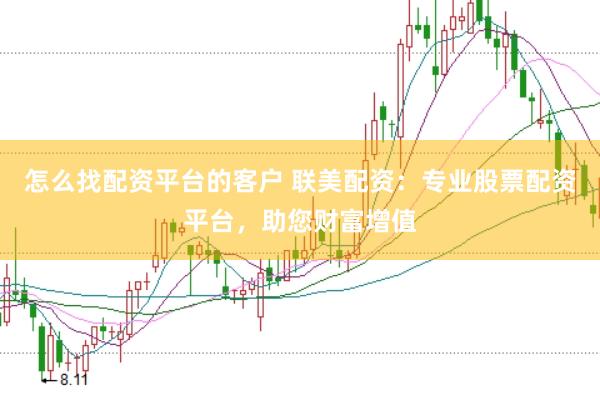 怎么找配资平台的客户 联美配资：专业股票配资平台，助您财富增值