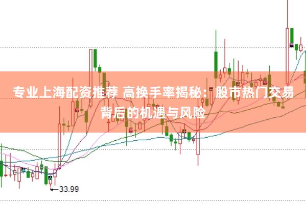 专业上海配资推荐 高换手率揭秘：股市热门交易背后的机遇与风险