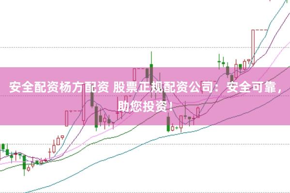 安全配资杨方配资 股票正规配资公司：安全可靠，助您投资！