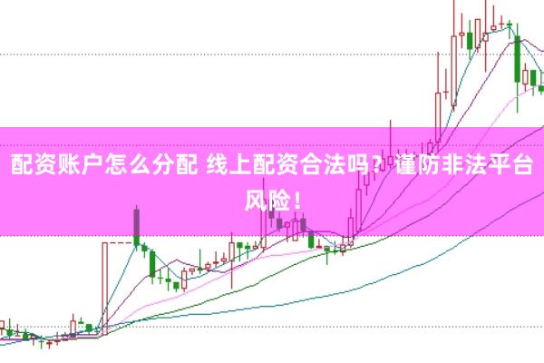配资账户怎么分配 线上配资合法吗？谨防非法平台风险！
