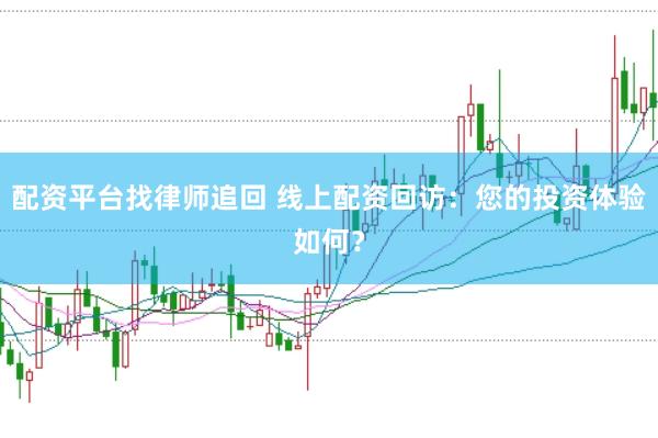 配资平台找律师追回 线上配资回访：您的投资体验如何？