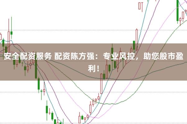 安全配资服务 配资陈方强：专业风控，助您股市盈利！