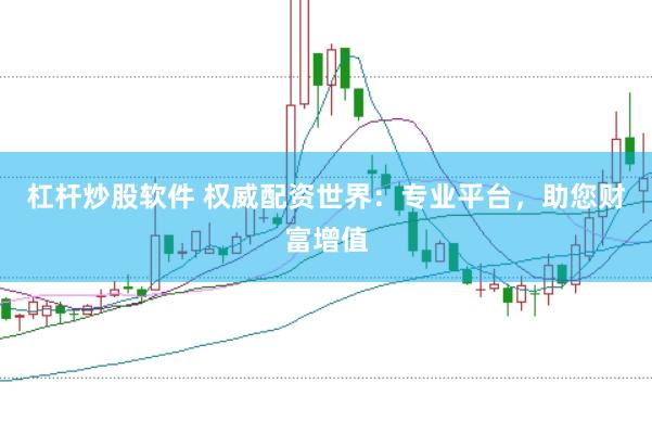 杠杆炒股软件 权威配资世界：专业平台，助您财富增值