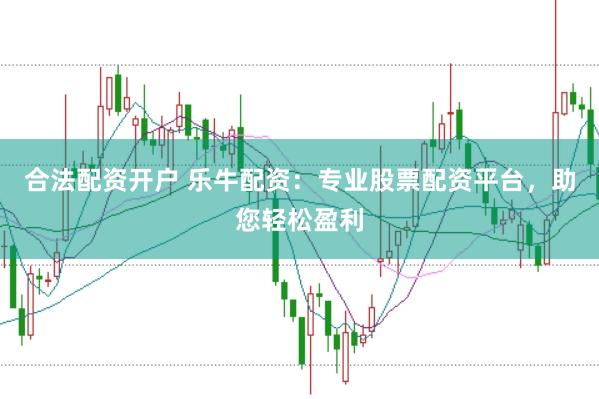 合法配资开户 乐牛配资：专业股票配资平台，助您轻松盈利