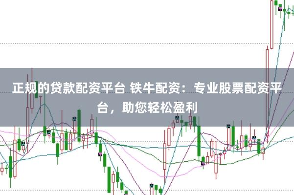 正规的贷款配资平台 铁牛配资：专业股票配资平台，助您轻松盈利