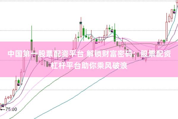 中国第一股票配资平台 解锁财富密码：股票配资杠杆平台助你乘风破浪