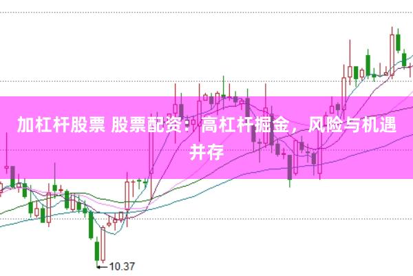 加杠杆股票 股票配资：高杠杆掘金，风险与机遇并存