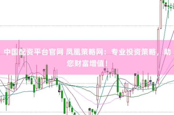 中国配资平台官网 凤凰策略网：专业投资策略，助您财富增值！