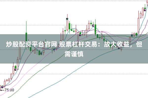 炒股配资平台官网 股票杠杆交易：放大收益，但需谨慎