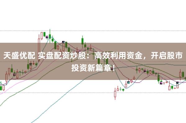天盛优配 实盘配资炒股：高效利用资金，开启股市投资新篇章！