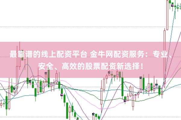 最靠谱的线上配资平台 金牛网配资服务：专业、安全、高效的股票配资新选择！
