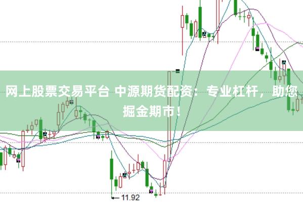 网上股票交易平台 中源期货配资：专业杠杆，助您掘金期市！