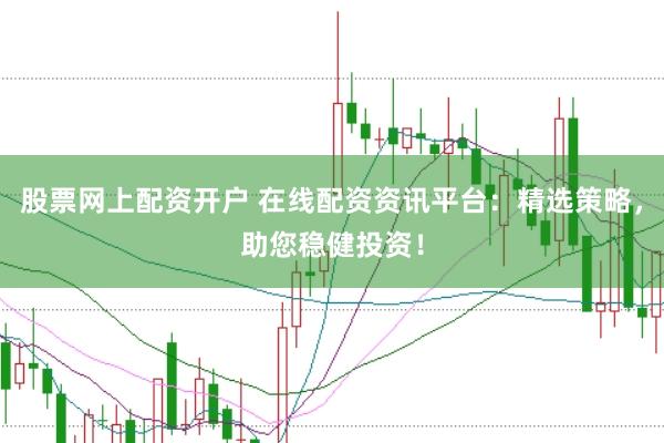 股票网上配资开户 在线配资资讯平台：精选策略，助您稳健投资！