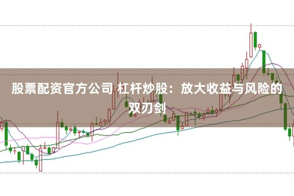 股票配资官方公司 杠杆炒股：放大收益与风险的双刃剑