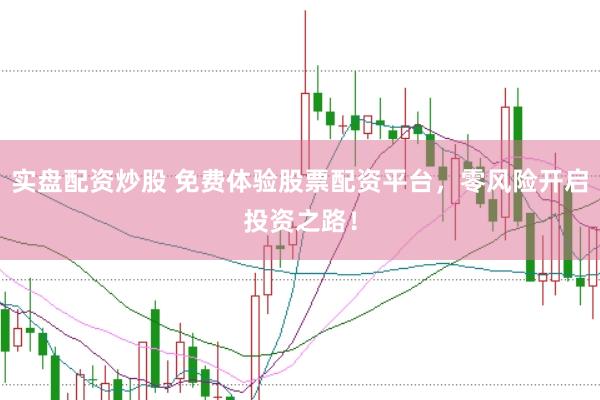 实盘配资炒股 免费体验股票配资平台，零风险开启投资之路！