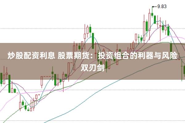 炒股配资利息 股票期货：投资组合的利器与风险双刃剑