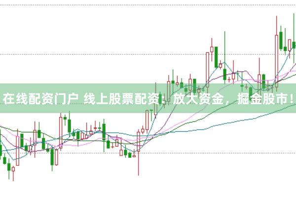 在线配资门户 线上股票配资：放大资金，掘金股市！