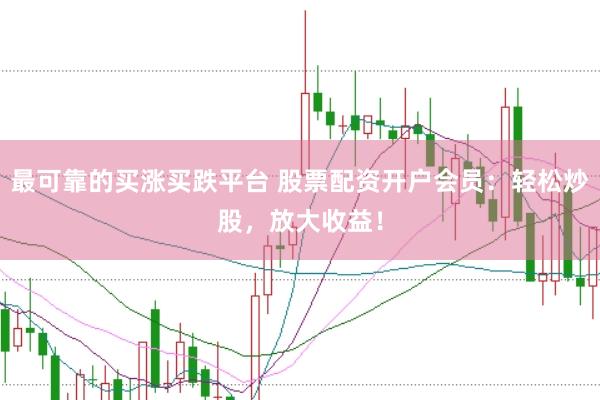 最可靠的买涨买跌平台 股票配资开户会员：轻松炒股，放大收益！