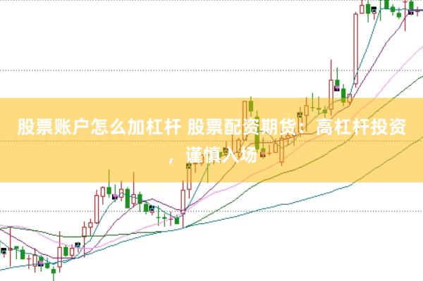 股票账户怎么加杠杆 股票配资期货：高杠杆投资，谨慎入场