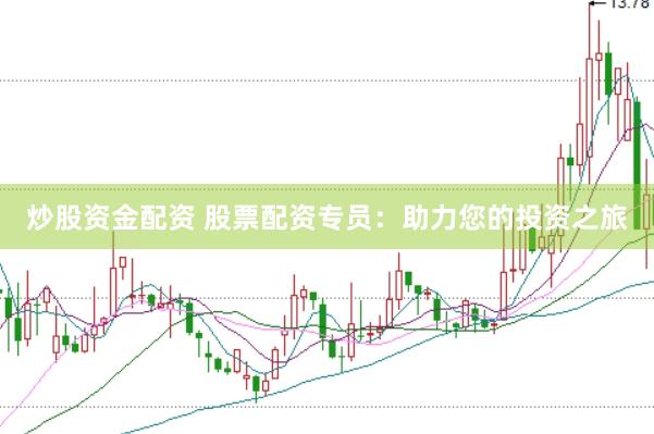 炒股资金配资 股票配资专员：助力您的投资之旅