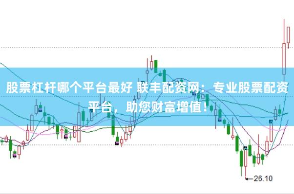 股票杠杆哪个平台最好 联丰配资网：专业股票配资平台，助您财富增值！