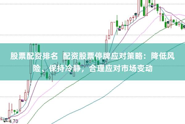 股票配资排名  配资股票停牌应对策略：降低风险、保持冷静，合理应对市场变动