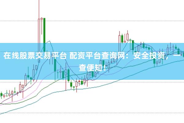 在线股票交易平台 配资平台查询网：安全投资，一查便知！