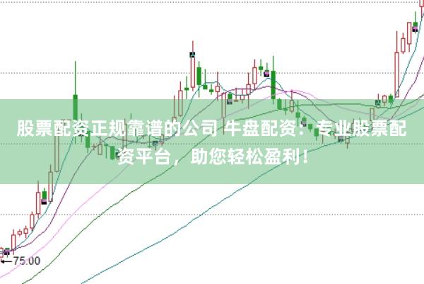 股票配资正规靠谱的公司 牛盘配资:专业股票配资平台,助您轻松盈利!
