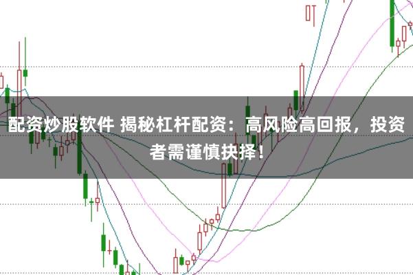 配资炒股软件 揭秘杠杆配资：高风险高回报，投资者需谨慎抉择！