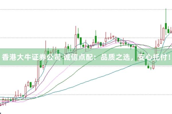 香港大牛证券公司 诚信点配:品质之选,安心托付!