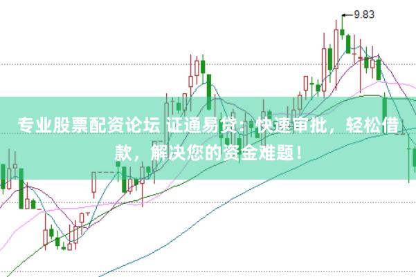 专业股票配资论坛 证通易贷：快速审批，轻松借款，解决您的资金难题！