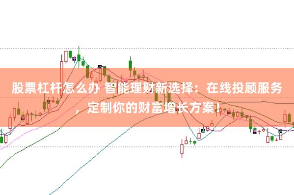 股票杠杆怎么办 智能理财新选择:在线投顾服务,定制你的财富增长方案!