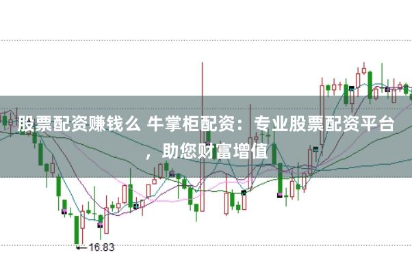 股票配资赚钱么 牛掌柜配资：专业股票配资平台，助您财富增值