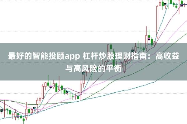 最好的智能投顾app 杠杆炒股理财指南:高收益与高风险的平衡