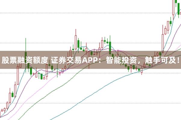 股票融资额度 证券交易APP:智能投资,触手可及!