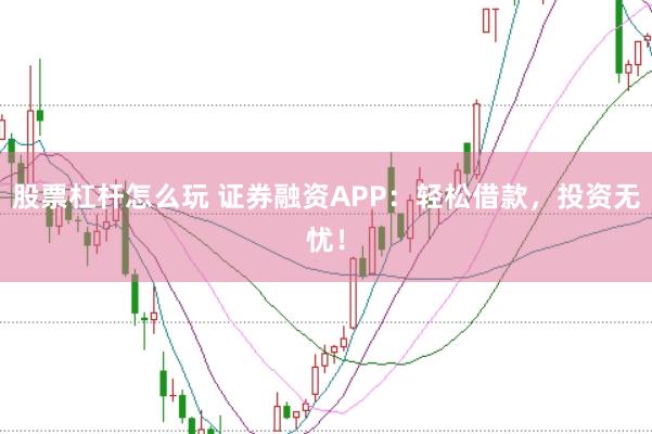 股票杠杆怎么玩 证券融资APP:轻松借款,投资无忧!