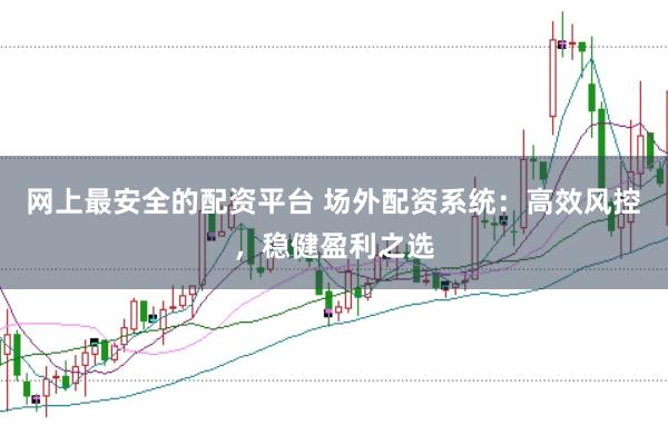 网上最安全的配资平台 场外配资系统：高效风控，稳健盈利之选