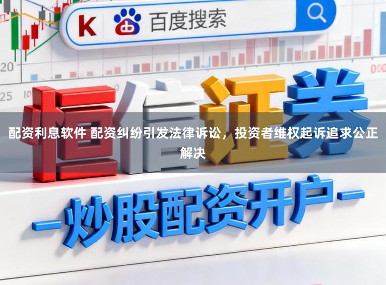 配资利息软件 配资纠纷引发法律诉讼，投资者维权起诉追求公正解决