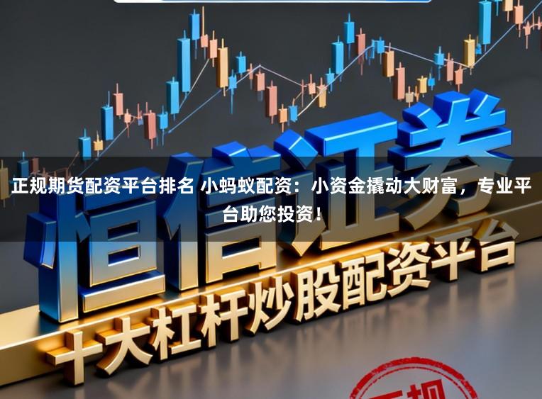 正规期货配资平台排名 小蚂蚁配资:小资金撬动大财富,专业平台助您投资!