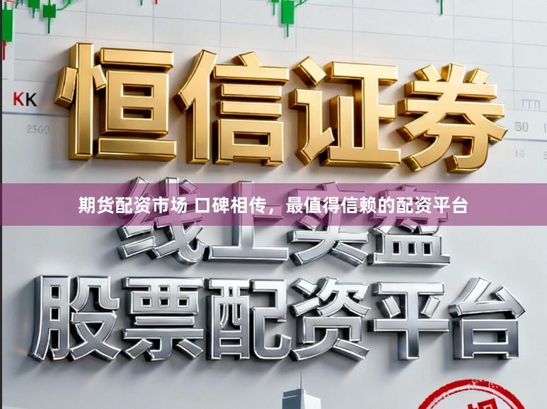 期货配资市场 口碑相传,最值得信赖的配资平台