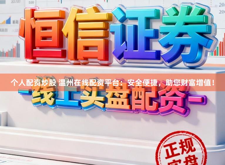 个人配资炒股 温州在线配资平台:安全便捷,助您财富增值!