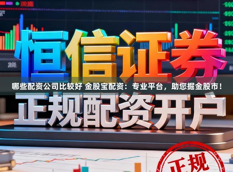 哪些配资公司比较好 金股宝配资:专业平台,助您掘金股市!